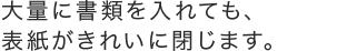 大量に書類を入れても、表紙がきれいに閉じます。