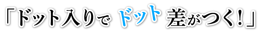 「ドット入りでドット差がつく！」