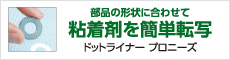 部品の形状に合わせて粘着剤を簡単転写ドットライナー プロニーズ