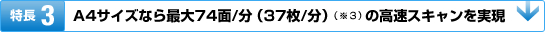 A4サイズなら最大74面/分(37枚/分)(※3) の高速スキャンを実現