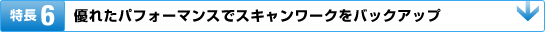 特長6:優れたパフォーマンスでスキャンワークをバックアップ