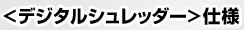 <デジタルシュレッダー>仕様