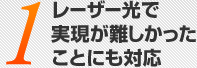1 レーザー光で実現が難しかったことにも対応