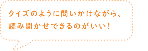 クイズのように問いかけながら、読み聞かせできるのがいい！