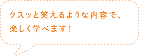 クスッと笑えるような内容で、楽しく学べます！