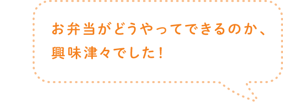 お弁当がどうやってできるのか、興味津々でした！