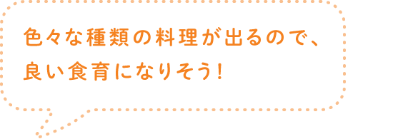 色々な種類の料理が出るので、良い食育になりそう！