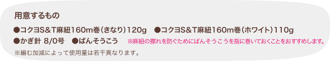 用意するもの ●コクヨS＆T麻紐160m巻（きなり）120g　●コクヨS＆T麻紐160m巻（ホワイト）110g　●かぎ針 8/0号　●ばんそうこう