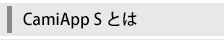 CamiApp S とは
