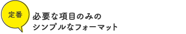 定番/必要な項目のみのシンプルなフォーマット