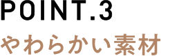 POINT.3やわらかい素材