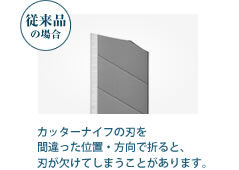 従来品の場合　カッターナイフの刃を間違った位置・方向で折ると、刃が欠けてしまうことがあります。