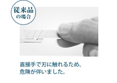 従来品の場合　直接手で刃に触れるため、危険が伴いました。