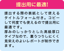 提出用に最適！ 提出する際の表紙として使えるタイトルフォーム付き。コピーして何度でも使えるので提出用に最適です。厚みのしっかりとした高級厚口タイプなので、裏うつりしにくく見栄えのよいレポートが制作できます。