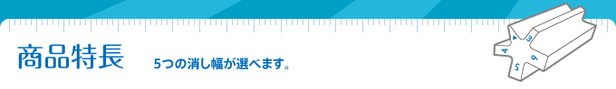 商品特長（5つの消し幅が選べます。）