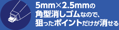 5mm、2.5mmの角型消しゴムなので、狙ったポイントだけが消せる