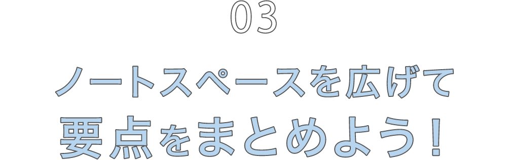 03 ノートスペースを広げて要点をまとめよう！