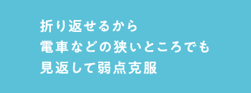 折り返せるから電車などの狭いところでも見返して弱点克服