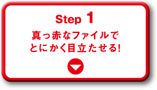 Step 1 真っ赤なファイルでとにかく目立たせる！