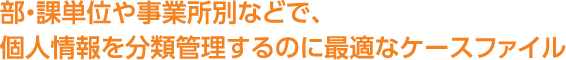 部・課単位や事業所別などで、個人情報を分類管理するのに最適なケースファイル