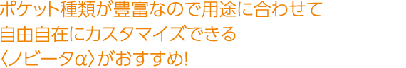 ポケット種類が豊富なので用途に合わせて自由自在にカスタマイズできる〈ノビータα〉がおすすめ！