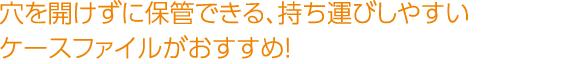 穴を開けずに保管できる、持ち運びしやすいケースファイルがおすすめ！