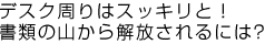 デスク周りはスッキリと！書類の山から解放されるには？