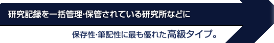 研究記録を一括管理・保管されている研究所などに保存性・筆記性に最も優れた高級タイプ。