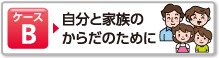 ケースB 自分と家族のからだのために