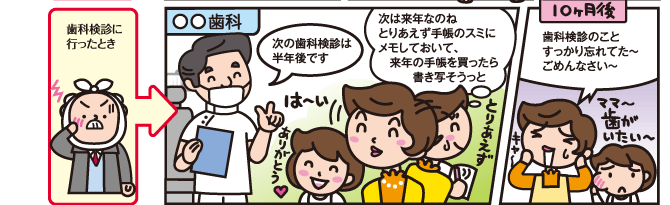 歯科検診に行ったとき 次の歯科検診は半年後です 次は来年なのねとりあえず手帳のスミにメモしておいて、来年の手帳を買ったら書き写そうっと 歯科検診のことすっかり忘れてた～ごめんなさい～