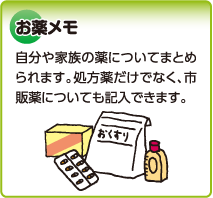 お薬メモ　自分や家族の薬についてまとめられます。処方薬だけでなく、市販薬についても記入できます。