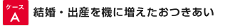 ケースA結婚・出産を機に増えたおつきあい