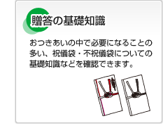 贈答の基礎知識 おつきあいの中で必要になることの多い、祝儀袋・不祝儀袋についての基礎知識などを確認できます。