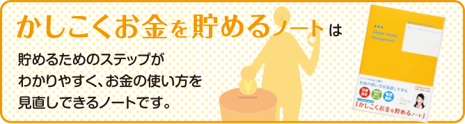 かしこくお金を貯めるノートは貯めるためのステップがわかりやすく、お金の使い方を見直しできるノートです。