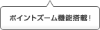 ポイントズーム機能搭載！