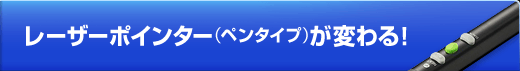 レーザーポインター（ペンタイプ）が変わる！