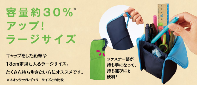 容量約30％アップ！ラージサイズ キャップをした鉛筆や18cm定規も入るラージサイズ。たくさん持ち歩きたい方にオススメです。