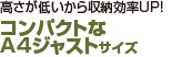 高さが低いから収納効率UP! コンパクトなA4ジャストサイズ