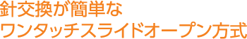 針交換が簡単なワンタッチスライドオープン方式