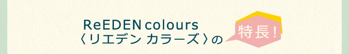 リエデン カラーズの特長！