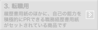 3.転職用：履歴書用紙のほかに、自己の能力を積極的にPRできる職務経歴書用紙がセットされている商品です