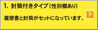 1.封筒付タイプ（性別欄あり）：履歴書と封筒がセットになっています。