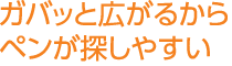 ガバッと広がるからペンが探しやすい