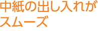 中紙の出し入れがスムーズ