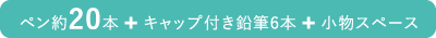 ペン約20本 + キャップ付き鉛筆6本 + 小物スペース