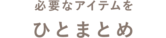 必要なアイテムをひとまとめ