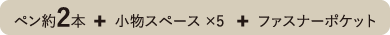 ペン約2本  +  小物スペース ×5   +  ファスナーポケット