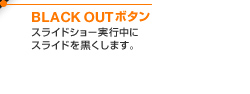 BLACK OUTボタン スライドショー実行中にスライドを黒くします。