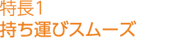 特長1　持ち運びスムーズ