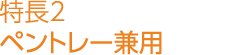 特長2　ペントレー兼用